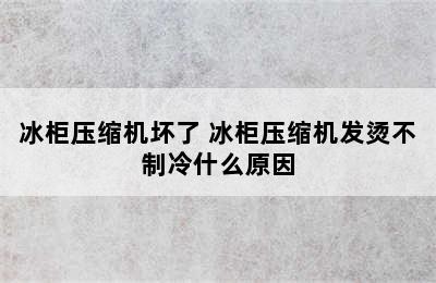 冰柜压缩机坏了 冰柜压缩机发烫不制冷什么原因